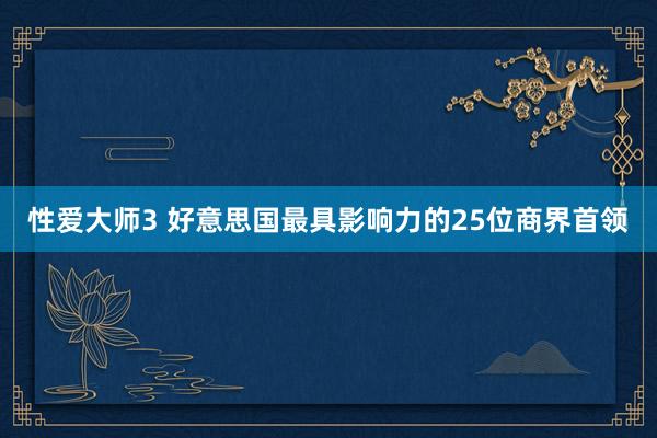 性爱大师3 好意思国最具影响力的25位商界首领