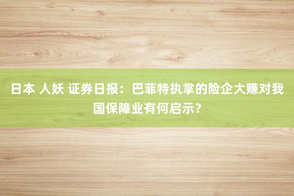 日本 人妖 证券日报：巴菲特执掌的险企大赚对我国保障业有何启示？