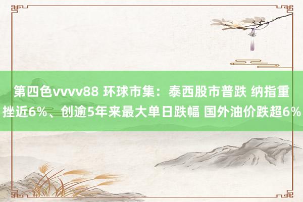 第四色vvvv88 环球市集：泰西股市普跌 纳指重挫近6%、创逾5年来最大单日跌幅 国外油价跌超6%
